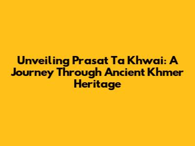 Unveiling Prasat Ta Khwai: A Journey Through Ancient Khmer Heritage