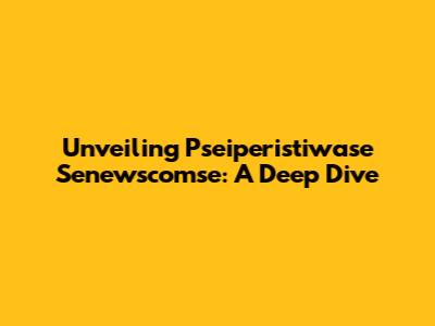 Unveiling Pseiperistiwase Senewscomse: A Deep Dive