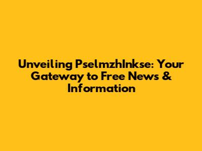 Unveiling PselmzhInkse: Your Gateway to Free News & Information