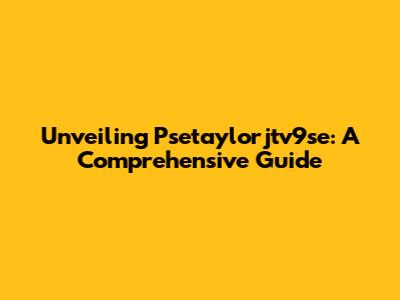 Unveiling Psetaylorjtv9se: A Comprehensive Guide
