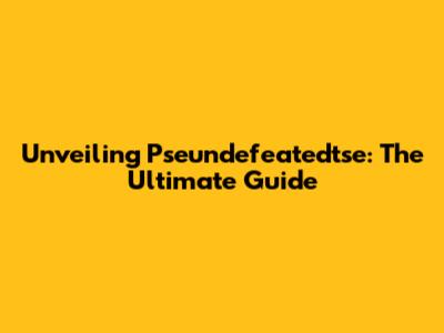 Unveiling Pseundefeatedtse: The Ultimate Guide