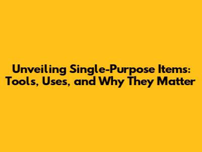 Unveiling Single-Purpose Items: Tools, Uses, and Why They Matter