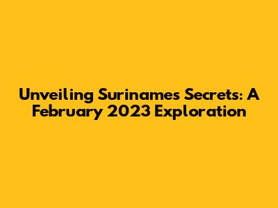 Unveiling Suriname's Secrets: A February 2023 Exploration