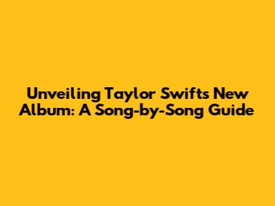 Unveiling Taylor Swift's New Album: A Song-by-Song Guide