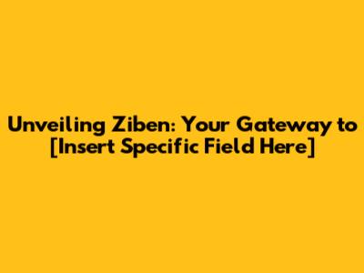 Unveiling Ziben: Your Gateway to [Insert Specific Field Here]