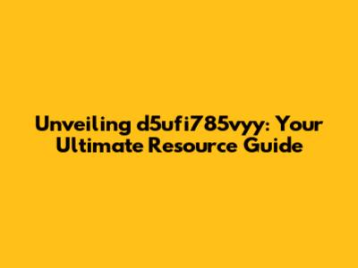 Unveiling d5ufi785vyy: Your Ultimate Resource Guide