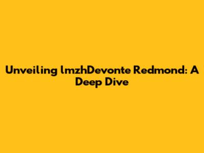 Unveiling lmzhDevonte Redmond: A Deep Dive