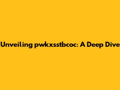 Unveiling pwkxsstbcoc: A Deep Dive