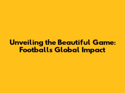 Unveiling the Beautiful Game: Football's Global Impact