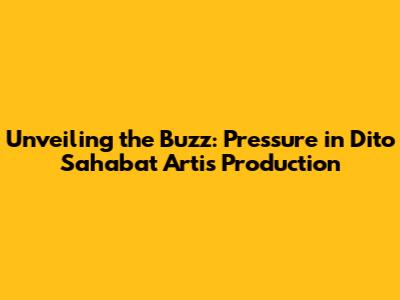 Unveiling the Buzz: Pressure in Dito Sahabat Artis Production