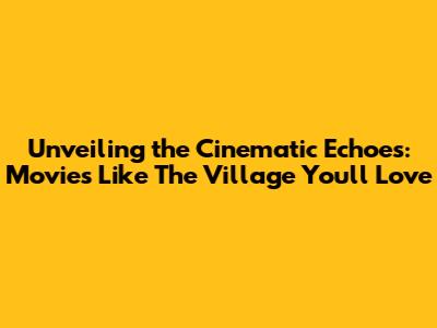 Unveiling the Cinematic Echoes: Movies Like 'The Village' You'll Love