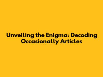Unveiling the Enigma: Decoding Occasionally Articles