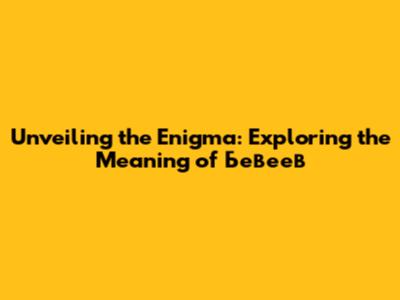Unveiling the Enigma: Exploring the Meaning of Бевеев