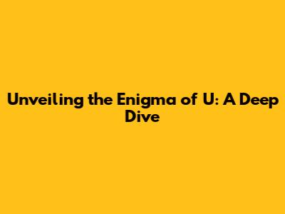 Unveiling the Enigma of 'U': A Deep Dive