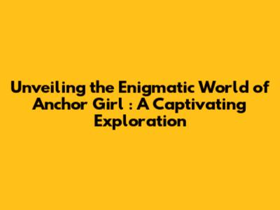 Unveiling the Enigmatic World of *Anchor Girl*: A Captivating Exploration