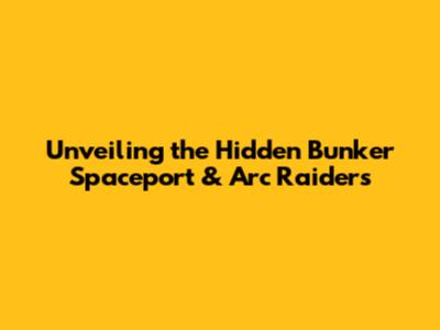 Unveiling the Hidden Bunker Spaceport & Arc Raiders