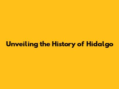 Unveiling the History of Hidalgo