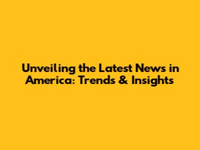 Unveiling the Latest News in America: Trends & Insights