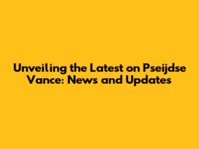 Unveiling the Latest on Pseijdse Vance: News and Updates