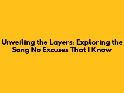 Unveiling the Layers: Exploring the Song 'No Excuses That I Know'