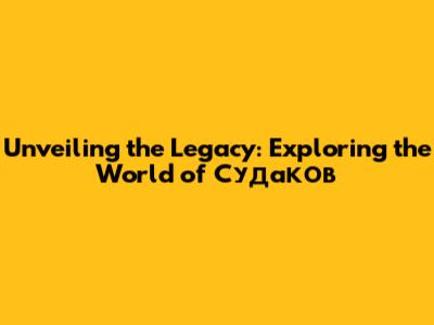 Unveiling the Legacy: Exploring the World of Судаков