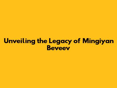 Unveiling the Legacy of Mingiyan Beveev