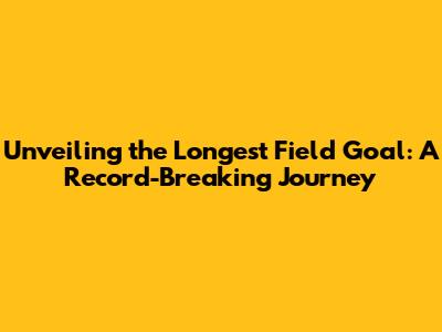 Unveiling the Longest Field Goal: A Record-Breaking Journey