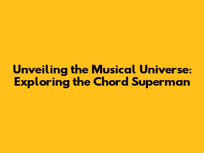 Unveiling the Musical Universe: Exploring the Chord Superman