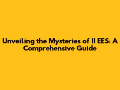 Unveiling the Mysteries of II EES: A Comprehensive Guide