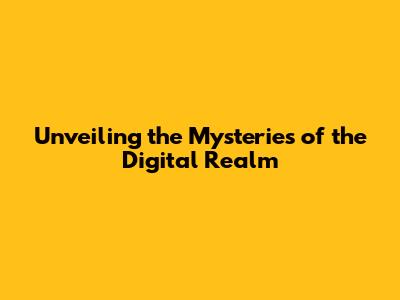 Unveiling the Mysteries of the Digital Realm