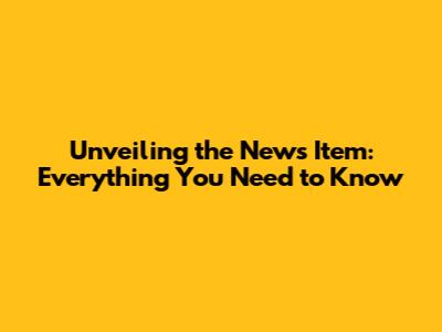 Unveiling the News Item: Everything You Need to Know