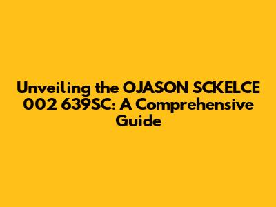 Unveiling the OJASON SCKELCE 002 639SC: A Comprehensive Guide