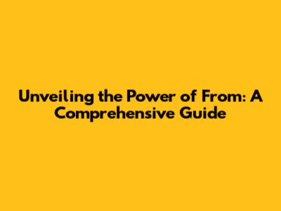 Unveiling the Power of From: A Comprehensive Guide