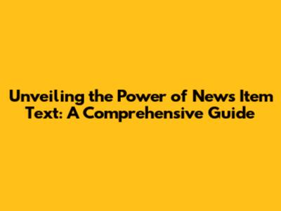 Unveiling the Power of News Item Text: A Comprehensive Guide