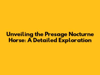 Unveiling the Presage Nocturne Horse: A Detailed Exploration
