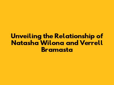 Unveiling the Relationship of Natasha Wilona and Verrell Bramasta