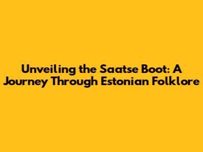 Unveiling the Saatse Boot: A Journey Through Estonian Folklore