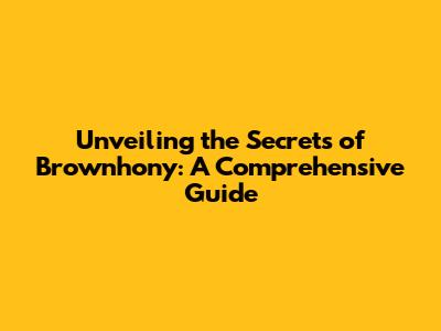 Unveiling the Secrets of Brownhony: A Comprehensive Guide