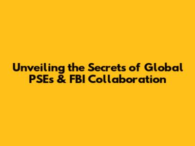 Unveiling the Secrets of Global PSEs & FBI Collaboration