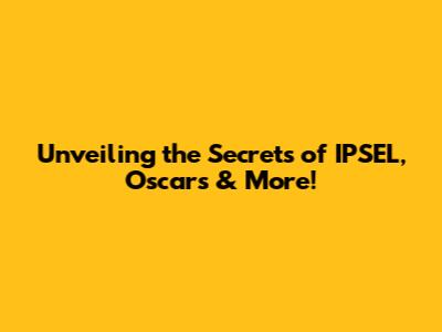 Unveiling the Secrets of IPSEL, Oscars & More!