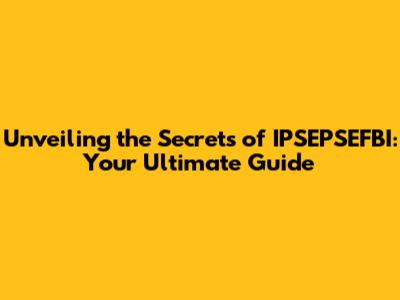 Unveiling the Secrets of IPSEPSEFBI: Your Ultimate Guide
