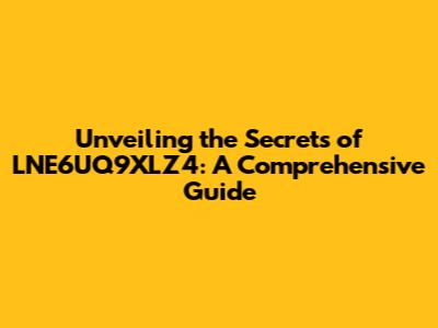 Unveiling the Secrets of LNE6UQ9XLZ4: A Comprehensive Guide