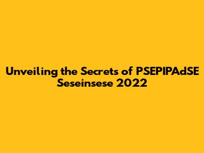 Unveiling the Secrets of PSEPIPAdSE Seseinsese 2022