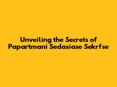 Unveiling the Secrets of Papartmani Sedasiase Sekrfse