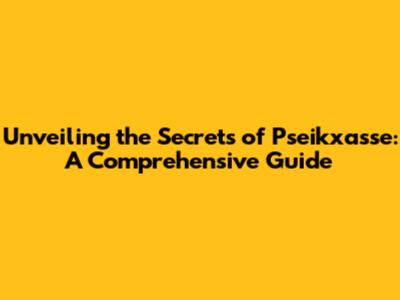 Unveiling the Secrets of Pseikxasse: A Comprehensive Guide