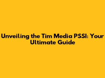 Unveiling the Tim Media PSSI: Your Ultimate Guide
