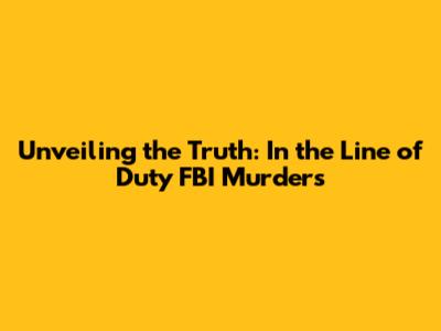 Unveiling the Truth: In the Line of Duty FBI Murders