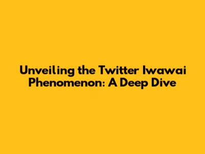 Unveiling the Twitter Iwawai Phenomenon: A Deep Dive