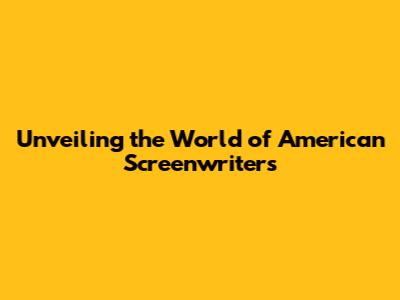 Unveiling the World of American Screenwriters