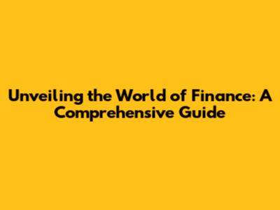 Unveiling the World of Finance: A Comprehensive Guide